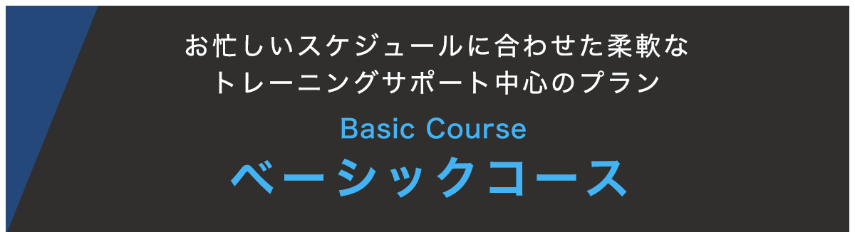 お忙しいスケジュールに合わせた柔軟なトレーニングサポート中心のプラン ベーシックコース